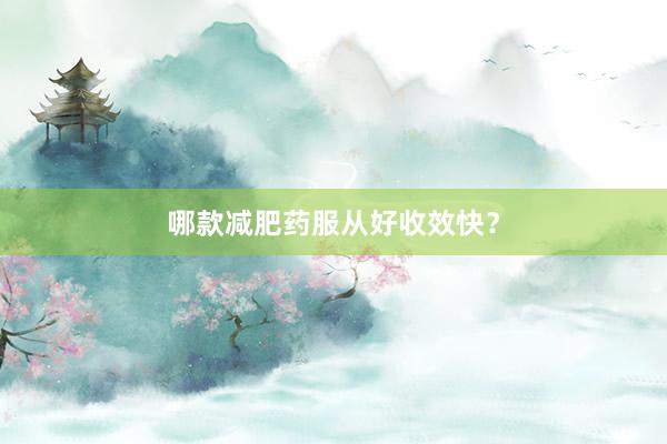 哪款减肥药服从好收效快?